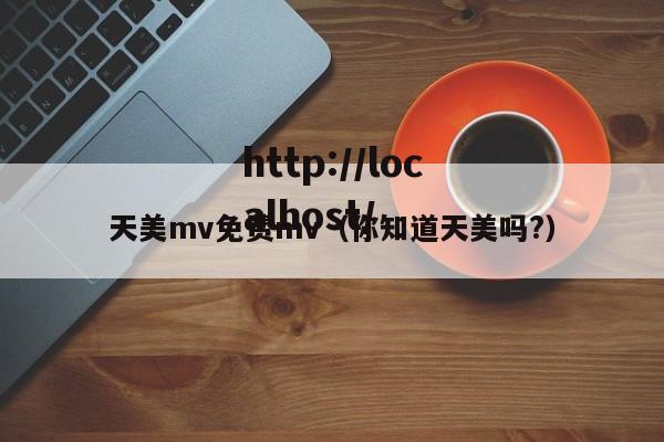 天美mv免费mv(你知道天美吗?)
