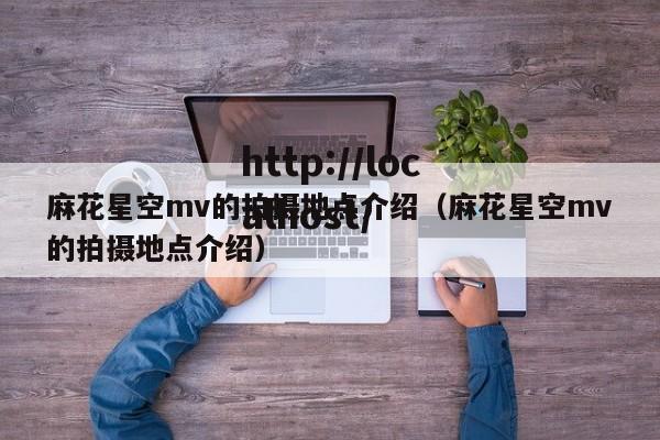 麻花星空mv的拍摄地点介绍（麻花星空mv的拍摄地点介绍）