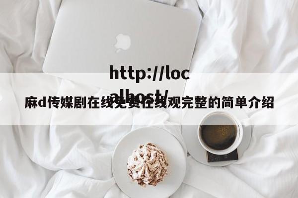 麻d传媒剧在线免费在线观完整的简单介绍