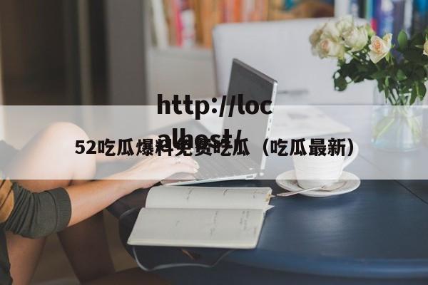 52吃瓜爆料免费吃瓜(吃瓜最新)
