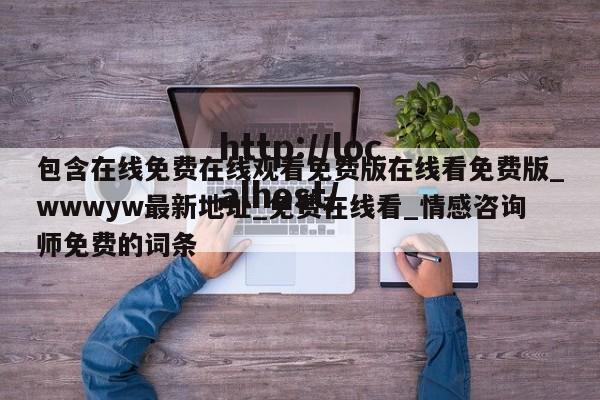 包含在线免费在线观看免费版在线看免费版_wwwyw最新地址_免费在线看_情感咨询师免费的词条