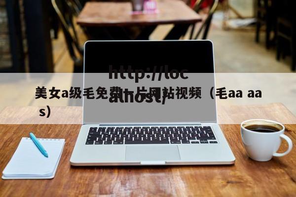 美女a级毛免费一片网站视频（毛aa aa s）