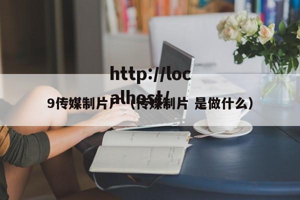 9传媒制片厂（传媒制片 是做什么）